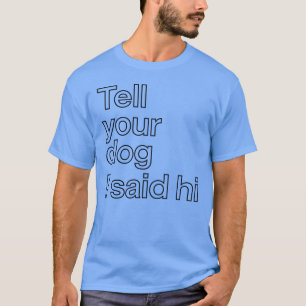Dis à ton chien que j'ai dit bonjour T-Shirt drôle