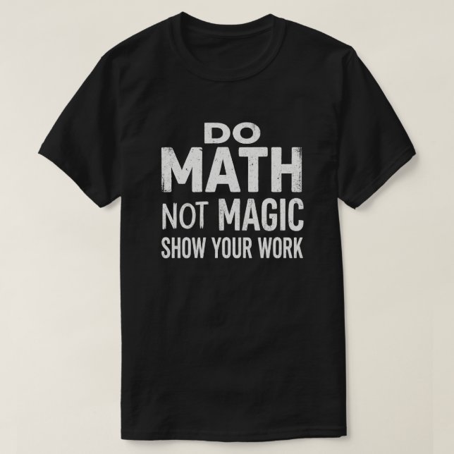 Do Math Not Magic Show Your Work T-Shirt (Design devant)