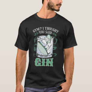 Gym ? Je Pensais Que Tu As Dit Gin Funny T-Shirt