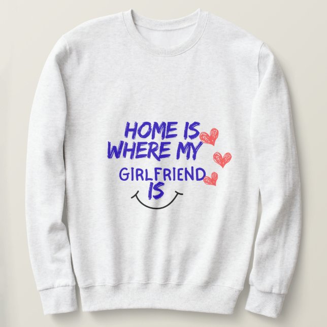home is where my girlfriend is funny sweatshirt . (Design devant)