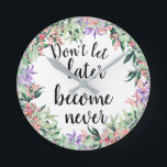 Horloge Ronde Jolie citation Motivationnelle Aquarelle Florale<br><div class="desc">Jolie et féminine horloge avec aquarelle à couronne florale encadrant la citation motivationnelle "Ne laissez pas plus tard ne jamais devenir"</div>