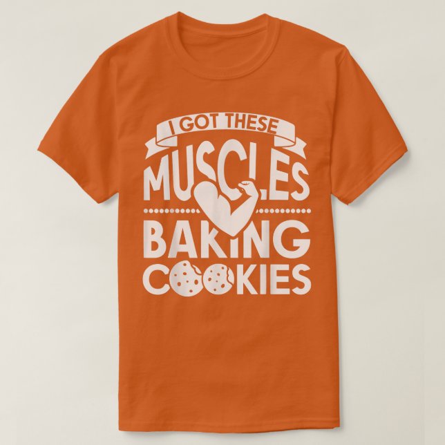 I Got These Muscles Baking Cookies T-Shirt (Design devant)