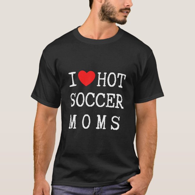 I Love Hot Soccer Moms, Funny Soccer T-shirts (Devant)