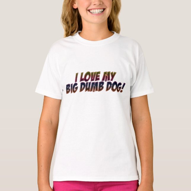 I Love My Big Dumb Dog! T-Shirt (Devant)