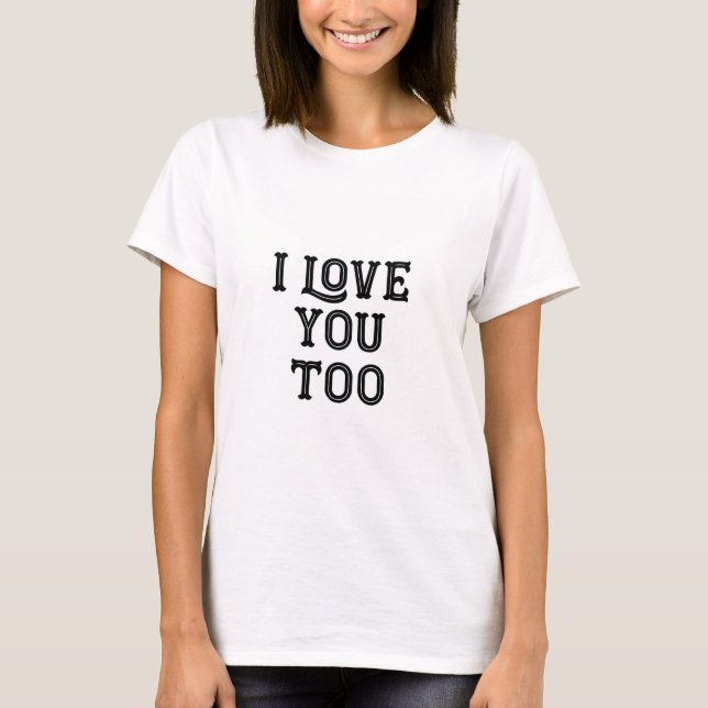 I Love You Too tshirt (Devant)