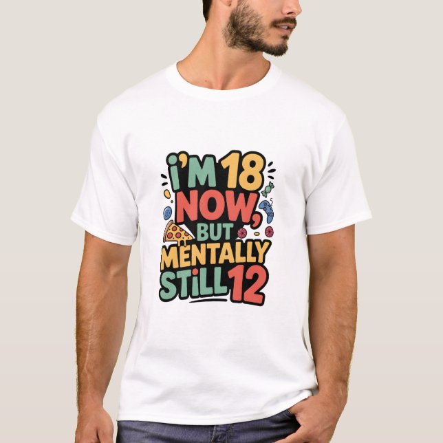 I’m 18 Now, But Mentally Still 12” T-shirt design (Devant)