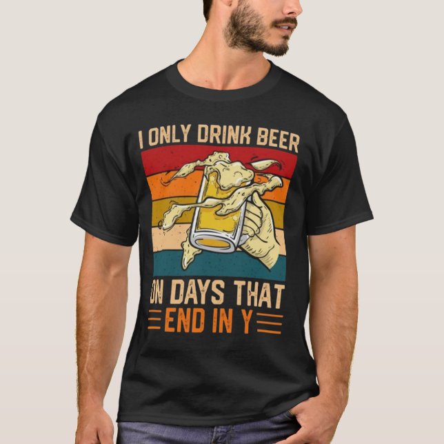 I Only Drink Beer On Days That End In Y T-Shirt (Devant)