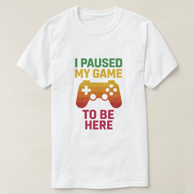I Paused My Game to Be Here – Funny Gamer T-Shirt (Design devant)