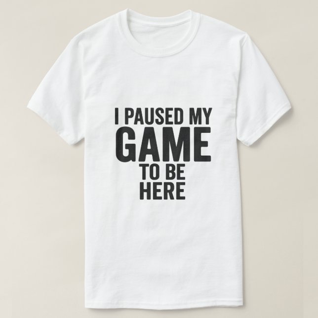 I Paused My Game to Be Here – Funny Gamer T-Shirt  (Design devant)