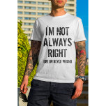 I'm Not Always Right But I'm Never Wrong T-Shirt<br><div class="desc">Girly-Girl-Graphics at Zazzle: I'm Not Always Right But I'm Never Wrong T-Shirt - This Amazing Modern Teen Girls and Women's Trendy Fun Fashion Style T-Shirt features a Stylish Cool Black on White Editable Distressed Grunge Text Design and makes a Uniquely Awesome Birthday, Christmas, Mother's Day, or Any Day Party Celebrations...</div>