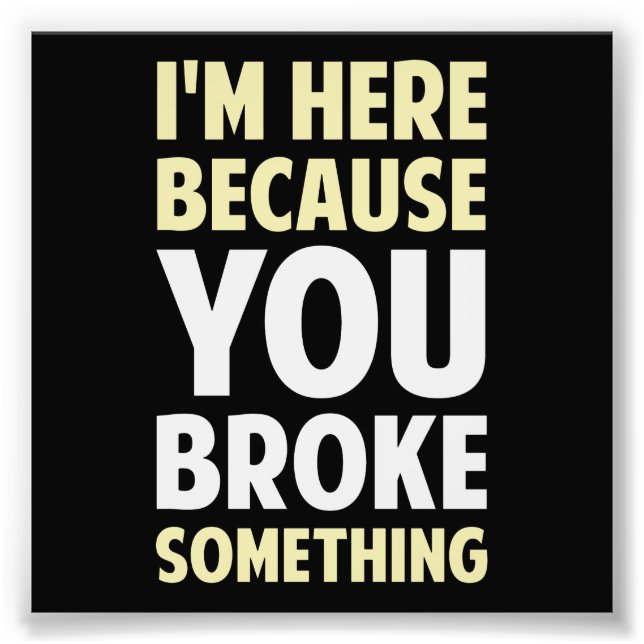 Impression Photo Je suis ici parce que tu as cassé quelque chose (Devant)