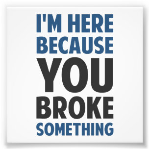 Impression Photo Je suis ici parce que tu as cassé quelque chose