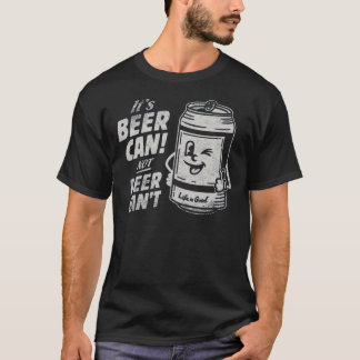 It's Beer Can Not Beer Can't Funny Beer T-Shirt
