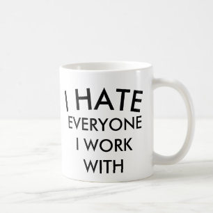 JE DÉTESTE CHACUN QUE JE TRAVAILLE AVEC LA TASSE