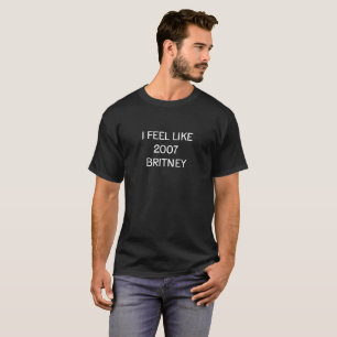 Je me sens comme Britney en 2007 – T-Shirt Humeur