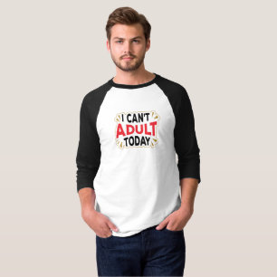 Je ne peux pas être adulte aujourd'hui T-shirt d