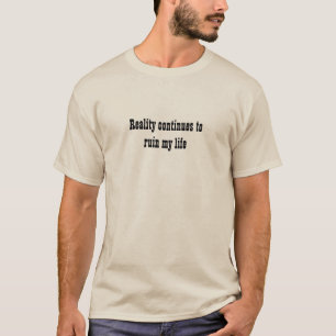La réalité continue à ruiner ma vie T-shirt
