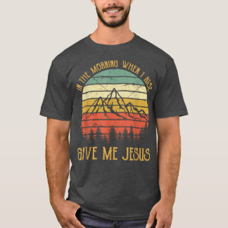 Le Matin, Quand Je Me Lève, Donne-Moi Jésus Tshirt