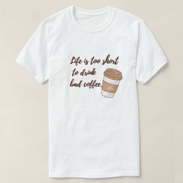 Life is Too Short to Drink Bad Coffee T-Shirt (Design devant)