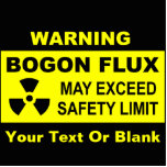 Magnet Photo Sculpture Avertissement : Flux de Bogon<br><div class="desc">Un panneau d'avertissement noir et jaune avec le texte suivant : "AVERTISSEMENT, BOGON FLUX, PEUT DÉPASSER LA LIMITE DE SÉCURITÉ." Un symbole d'avertissement de matières radioactives apparaît également. Ajoutez votre propre texte supplémentaire. Le bogon est une particule élémentaire qui porte la propriété de la bogosité, ou d'être bidon (c'est-à-dire fausse...</div>