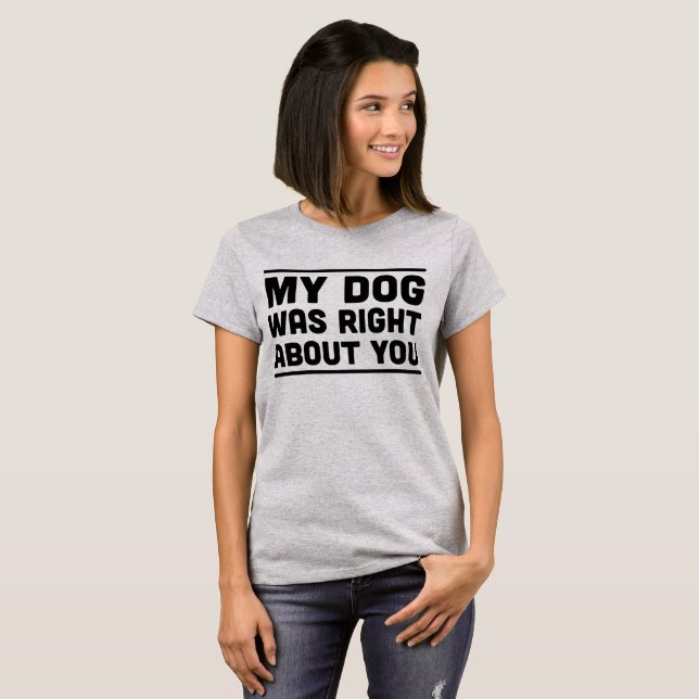Mon chien avait raison au sujet de vous T-shirt (Devant entier)