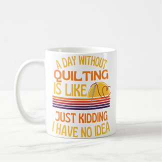 Mug A Day Without Quilting Funny Quilting Humor