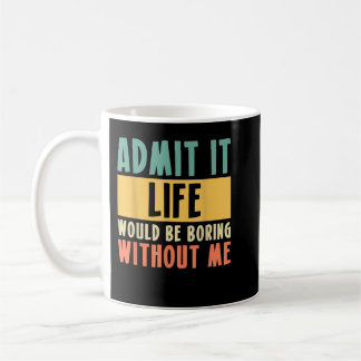 Mug Admets Que La Vie Serait Ennuyante Sans Moi !