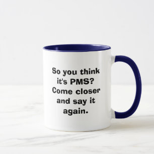 Mug Ainsi vous pensez que c'est PMS ? Venez plus