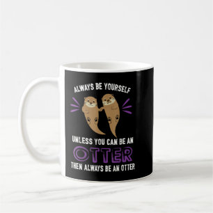 Mug Always be yourself unless you be can an otter funn