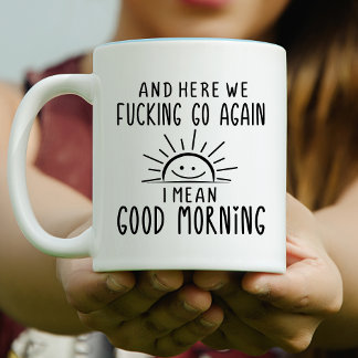 Mug And Here We F*cking Go Again, I Mean Good Morning