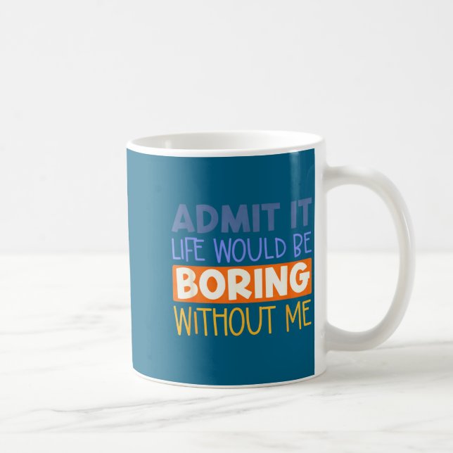 Mug Avouez-le la vie serait ennuyeuse sans moi citatio (Droite)