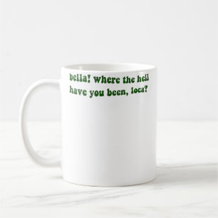 Mug Bella Where The Hell Have You Been Loca