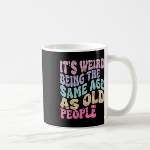 Mug C'Est Étrange D'Être Le Même Âge Que Les Personnes