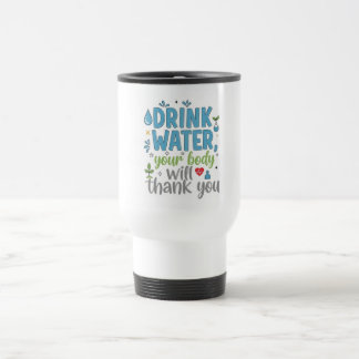 Mug De Voyage Drink Water, Your Body Will Thank You - Motivation