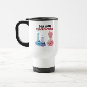 Mug De Voyage Je pense que vous réagissez trop - Chimie drôle