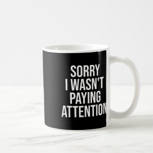 Mug Désolé de ne pas avoir prêté attention amusant et 