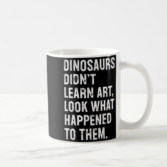 Mug Dinosaurs Didn't Learn Art Funny Art Teacher  (Droite)