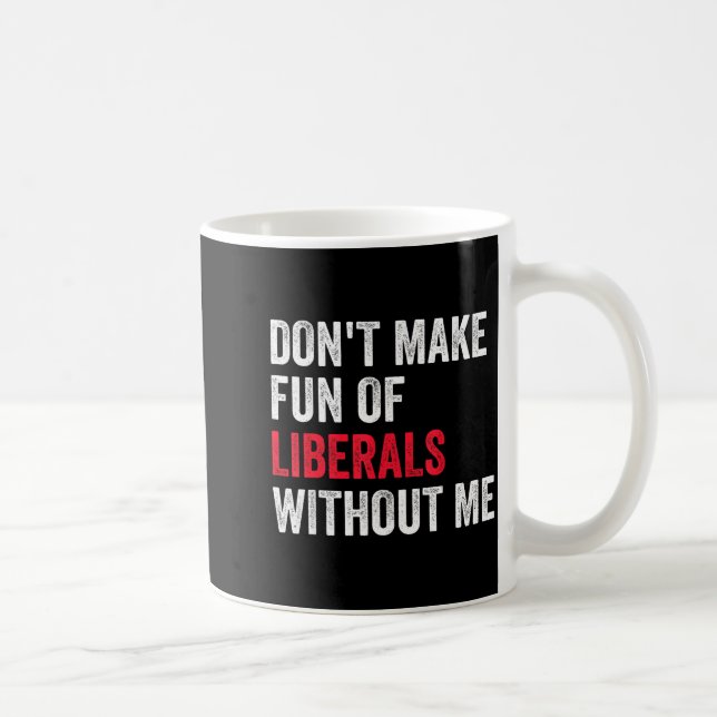 Mug Don't Make Fun Of Liberals Without Me Funny  (Droite)