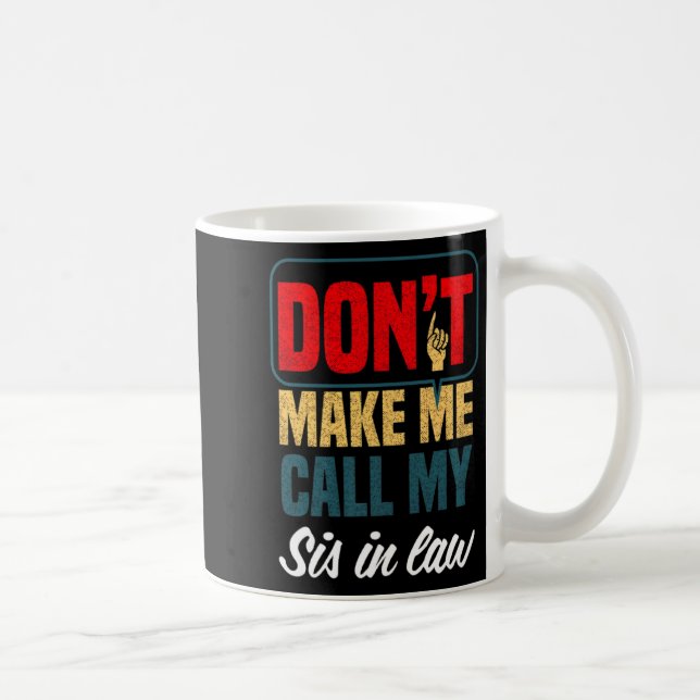 Mug Dont Make Me Call My Sis In Law Family Humor  (Droite)