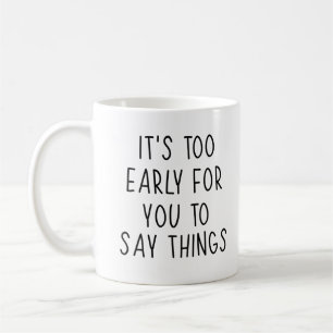 Mug Drôle Qoute, il est trop tôt pour que tu dises des