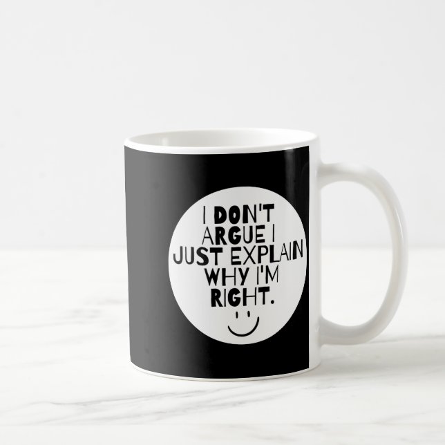 Mug Funny I Dont Argue I Just Explain Why Im Right  (Droite)