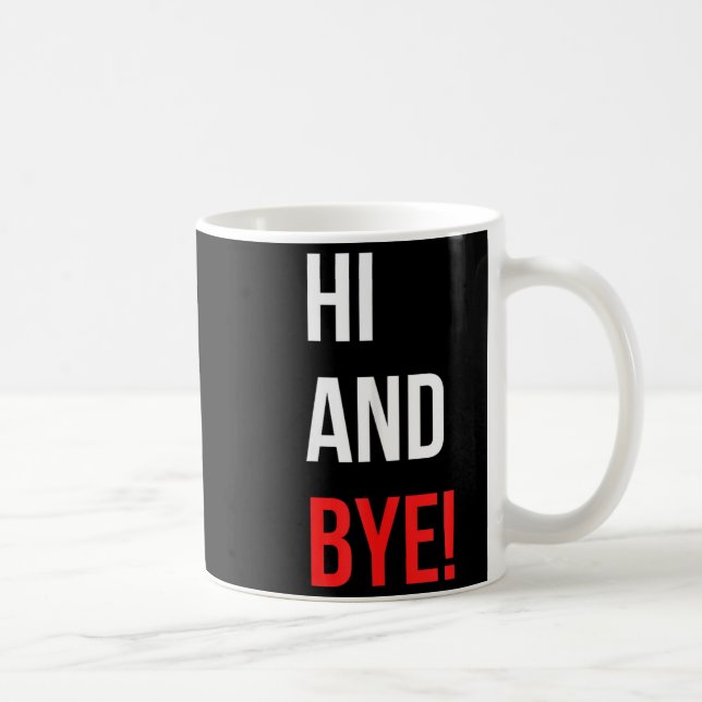 Mug Hi And Bye Funny Sarcasm Joke Gag Quote  (Droite)