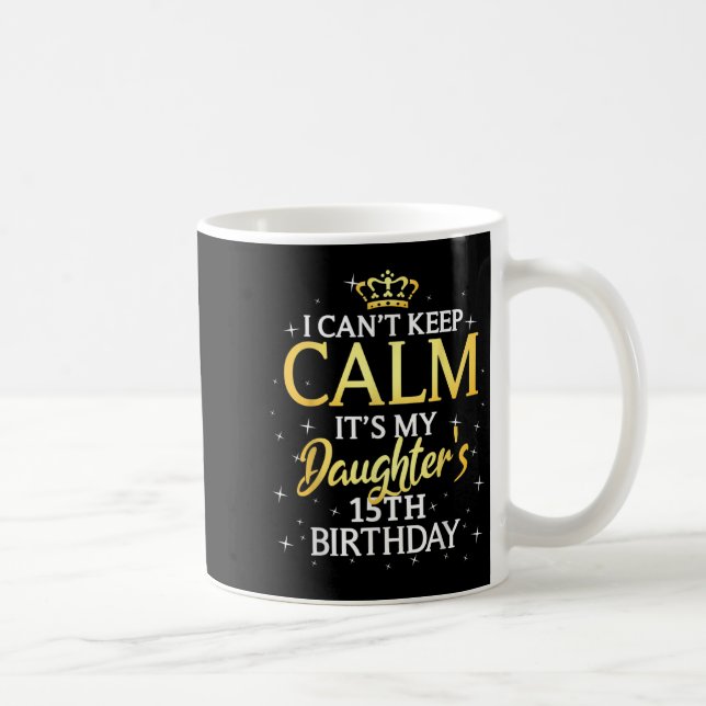 Mug I Cant Keep Calm Its My Daughter 15th Birthday Par (Droite)