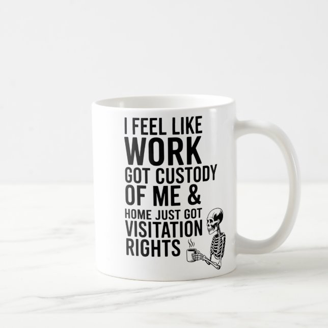 Mug I Feel Like Work Got Custody Of Me &amp; Home Funn (Droite)