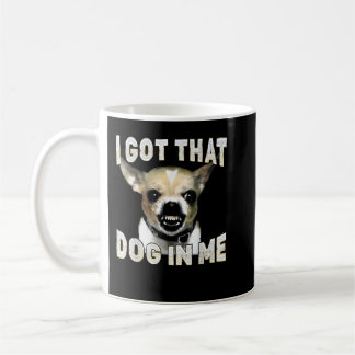 Mug I Got That Dog in Me Funny Dog Chihuahua Lovers