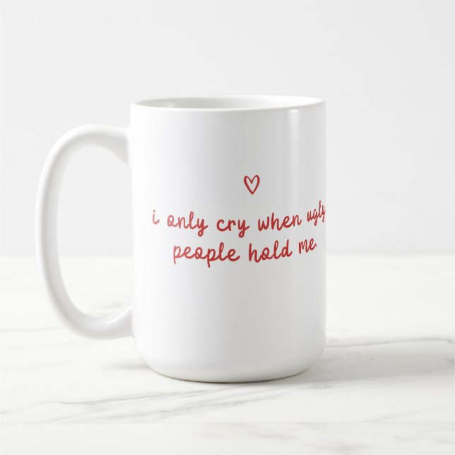 Mug I Only Cry When Ugly People Hold Me (Gauche)