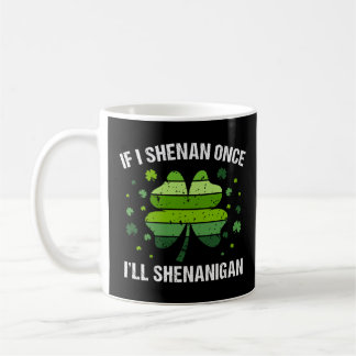 Mug If I Shenan Once I’ll Shenanigan