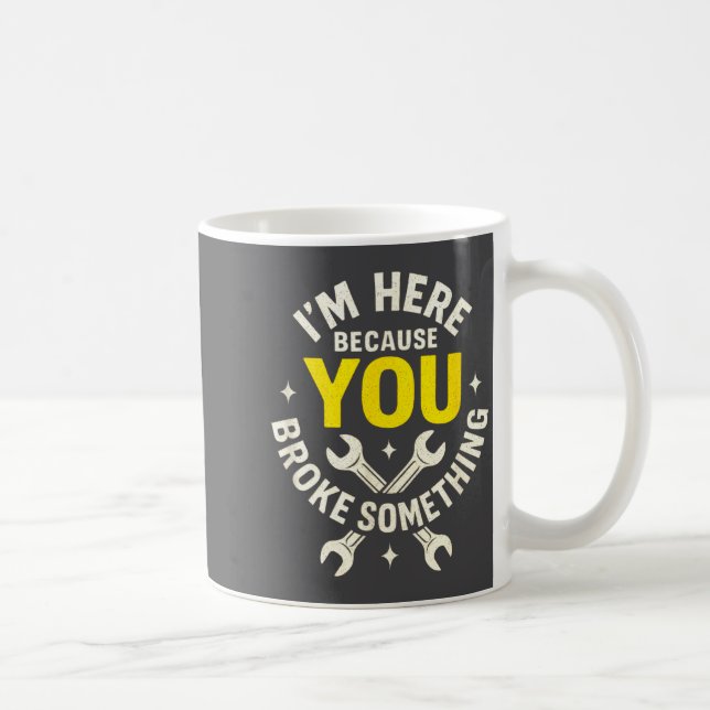 Mug I'm Here Because You Broke Soing - Funny Mechanic  (Droite)