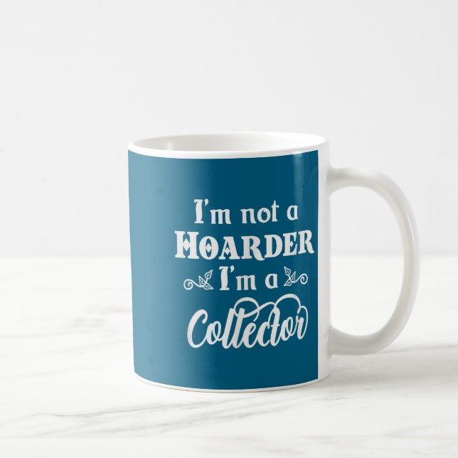 Mug I'm Not A Hoarder, I'm A Collector. Funny Quote  (Droite)