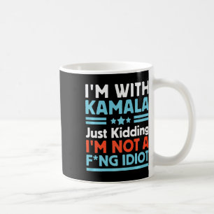 Mug I'm With Kamala Just Kidding I'm Not A Foring Idio